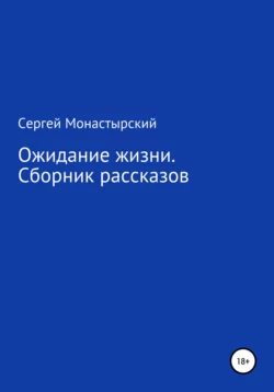 Ожидание жизни. Сборник рассказов, Сергей Монастырский