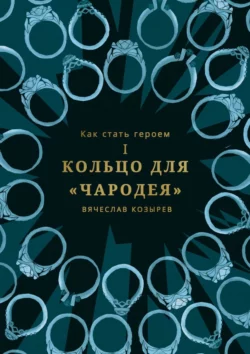 Как стать героем. Часть I. Кольцо для «Чародея» Вячеслав Козырев