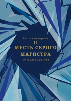 Как стать героем. Часть II. Месть Серого Магистра, Вячеслав Козырев