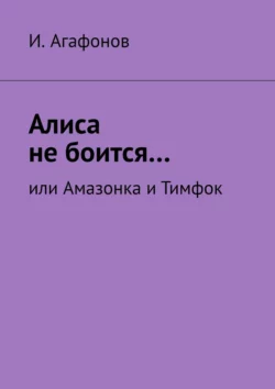 Алиса не боится… Или Амазонка и Тимфок, И. Агафонов