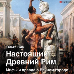 Настоящий Древний Рим. Мифы и правда о Вечном городе, Ольга Ким