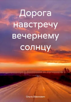 Дорога навстречу вечернему солнцу Ольга Левонович