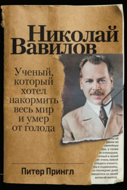 Николай Вавилов. Ученый, который хотел накормить весь мир и умер от голода, Питер Прингл