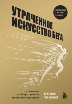 Утраченное искусство бега. Путешествие в забытую сущность человеческого движения, Шейн Бензи