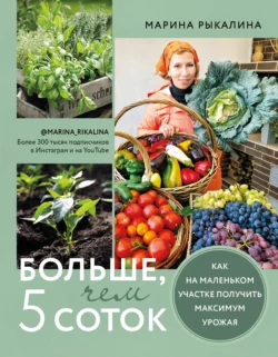 Больше, чем 5 соток. Как на маленьком участке получить максимум урожая, Марина Рыкалина