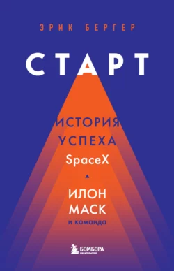 Старт. История успеха SpaceX. Илон Маск и команда Эрик Бергер