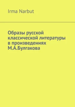 Образы русской классической литературы в произведениях М. А. Булгакова, Irma Narbut