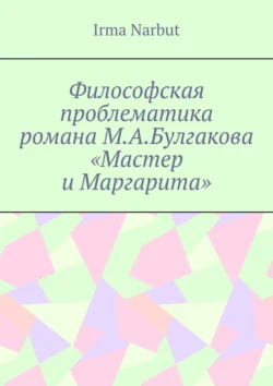 Философская проблематика романа М. А. Булгакова «Мастер и Маргарита», Irma Narbut