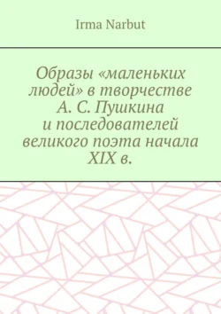 Образы «маленьких людей» в творчестве А. С. Пушкина и последователей великого поэта начала XIX в., Irma Narbut