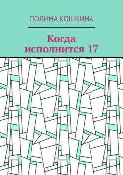 Когда исполнится 17, Полина Кошкина