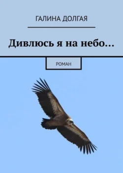 Дивлюсь я на небо… Роман, Галина Долгая