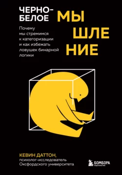 Черно-белое мышление. Почему мы стремимся к категоризации и как избежать ловушек бинарной логики Кевин Даттон