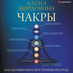 Чакры. Как активировать внутренние ресурсы, Алена Мордовина