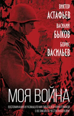 Моя война. Воспоминания и размышления писателей-фронтовиков о Великой Отечественной войне, Борис Васильев