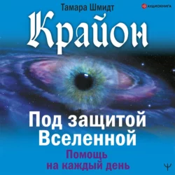 Крайон. Под защитой Вселенной. Помощь на каждый день, Тамара Шмидт