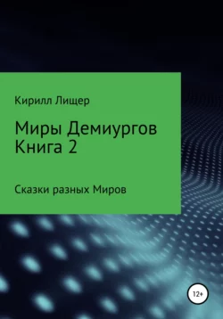 Миры Демиургов. Книга 2. Сказки разных Миров, Кирилл Лищер