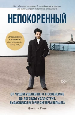 Непокоренный. От чудом уцелевшего в Освенциме до легенды Уолл-стрит: выдающаяся история Зигберта Вильцига Джошуа Грин