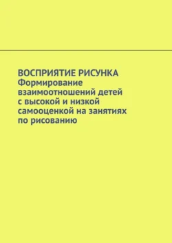 Восприятие рисунка. Формирование взаимоотношений детей с высокой и низкой самооценкой на занятиях по рисованию, Irma Narbut