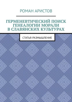 Герменевтический поиск генеалогии морали в славянских культурах, Роман Аристов