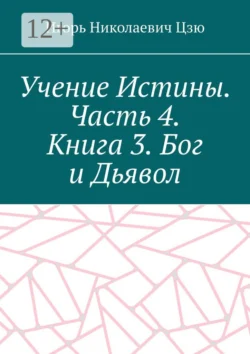 Учение Истины. Часть 4. Книга 3. Бог и Дьявол Игорь Цзю