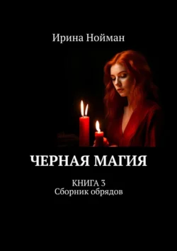 Черная магия. Книга 3. Сборник обрядов, Ирина Нойман