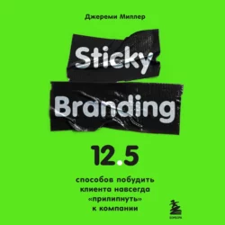 Sticky Branding. 12,5 способов побудить клиента навсегда «прилипнуть» к компании, Джереми Миллер