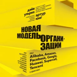 Новая модель организации. Как построить более сильную и гибкую организацию по правилам ведущих компаний мира, Дэйв Ульрих