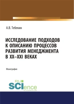 Исследование подходов к описанию процессов развития менеджмента в XX-XXI веках. (Аспирантура, Бакалавриат, Магистратура). Монография., Алексей Тебекин