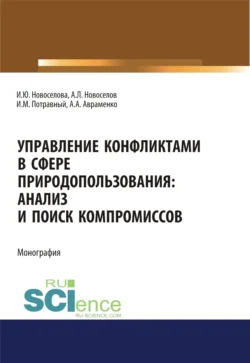 Управление конфликтами в сфере природопользования. Анализ и поиск компромиссов. (Аспирантура, Магистратура, Специалитет). Монография., Иван Потравный