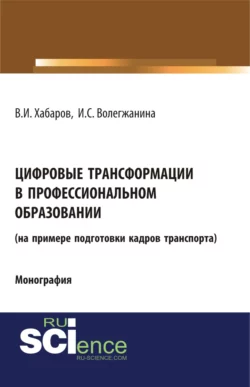 Цифровые трансформации в профессиональном образовании (на примере подготовки кадров транспорта). (Аспирантура, Бакалавриат, Магистратура, Специалитет). Монография., Валерий Хабаров