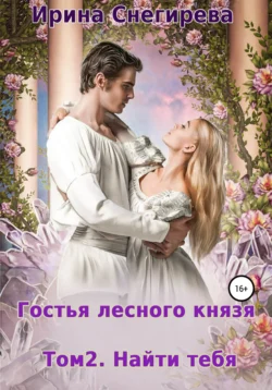 Гостья лесного князя. Найти тебя. Том 2, Ирина Снегирева