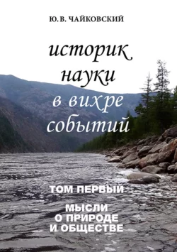 Историк науки в вихре событий. Том 1. Мысли о природе и обществе, Юрий Чайковский