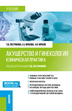 Акушерство и гинекология. Клиническая практика. (Аспирантура, Ординатура). Учебник., Татьяна Пестрикова