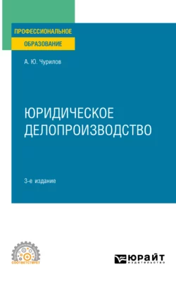 Юридическое делопроизводство 3-е изд., испр. и доп. Учебное пособие для СПО, Алексей Чурилов