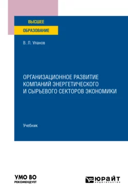 Организационное развитие компаний энергетического и сырьевого секторов экономики. Учебник для вузов, Владимир Уланов