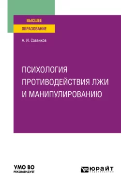 Психология противодействия лжи и манипулированию. Учебное пособие для вузов, Александр Савенков