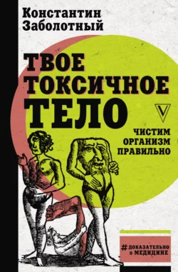 Твое токсичное тело. Чистим организм правильно Константин Заболотный