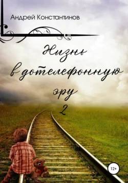 Жизнь в дотелефонную эру 2 Андрей Константинов