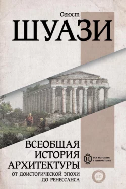 Всеобщая история архитектуры. От доисторической эпохи до Ренессанса Огюст Шуази