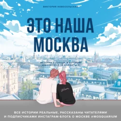 Это наша Москва. Истории о городе, в который невозможно не влюбиться, Виктория Новосельская