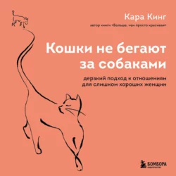 Кошки не бегают за собаками. Дерзкий подход к отношениям для слишком хороших женщин, Кара Кинг