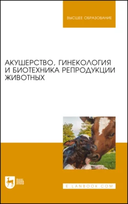 Акушерство  гинекология и биотехника репродукции животных. Учебник для вузов Георгий Дюльгер и Василий Шипилов