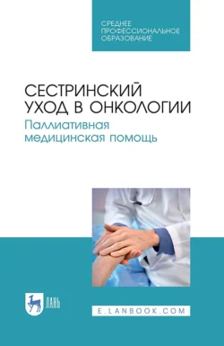 Сестринский уход в онкологии. Паллиативная медицинская помощь. Учебное пособие для СПО, Коллектив авторов