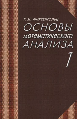 Основы математического анализа. Часть 1. Учебник для вузов, Г. Фихтенгольц