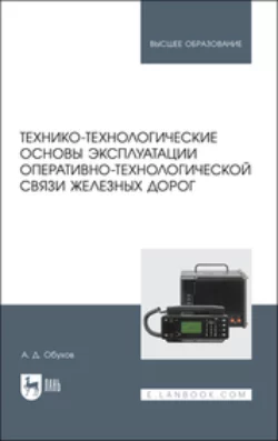 Технико-технологические основы эксплуатации оперативно-технологической связи железных дорог. Учебное пособие для вузов, А. Обухов