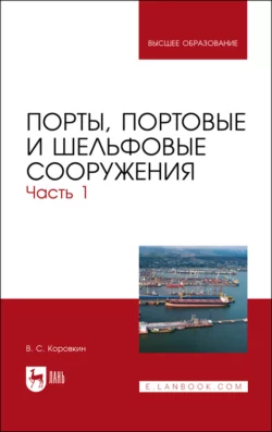 Порты, портовые и шельфовые сооружения. Часть 1. учебное пособие для вузов, Владимир Коровкин