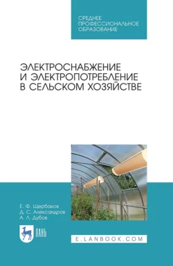 Электроснабжение и электропотребление в сельском хозяйстве. Учебное пособие для СПО, Е. Щербаков