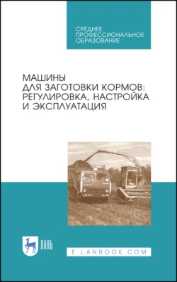 Машины для заготовки кормов. Регулировка, настройка и эксплуатация. Учебное пособие для СПО, А. Дмитриев