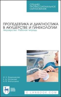 Пропедевтика и диагностика в акушерстве и гинекологии. Акушерство. Рабочая тетрадь. Учебное пособие для СПО, Ирина Водянникова