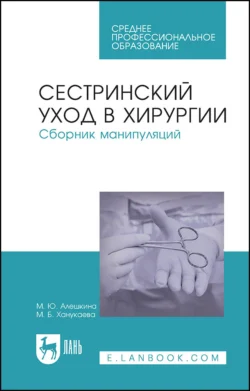 Сестринский уход в хирургии. Сборник манипуляций. Учебное пособие для СПО, Мария Ханукаева